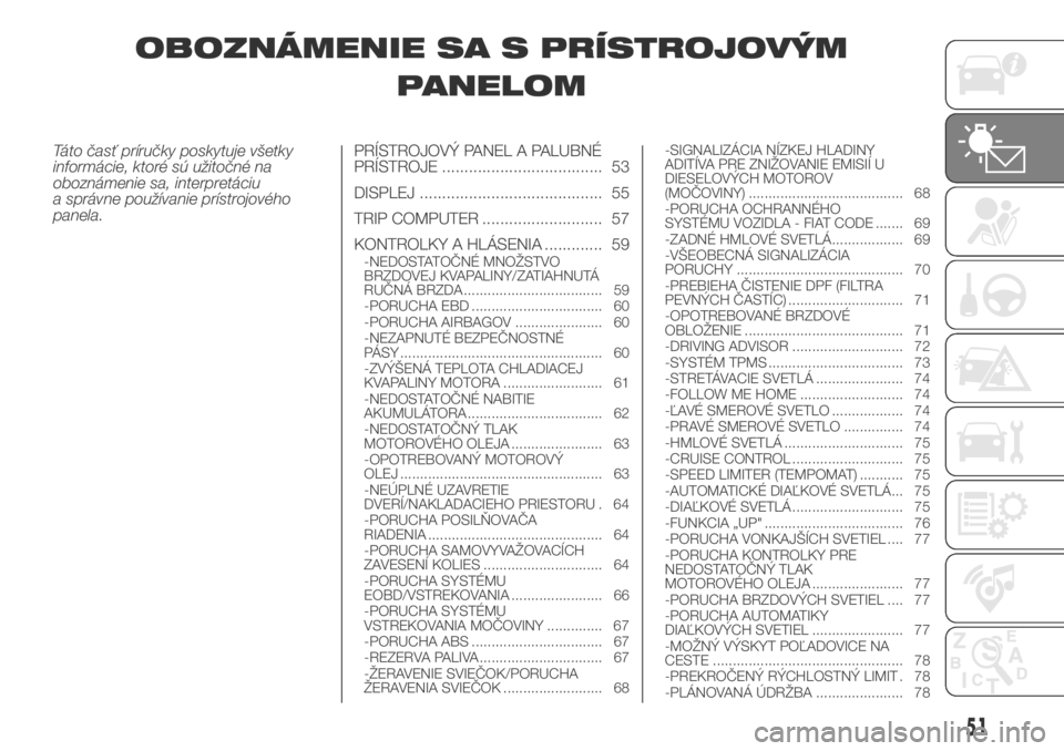 FIAT DUCATO BASE CAMPER 2018  Návod na použitie a údržbu (in Slovak) OBOZNÁMENIE SA S PRÍSTROJOVÝM
PANELOM
Táto časť príručky poskytuje všetky
informácie, ktoré sú užitočné na
oboznámenie sa, interpretáciu
a správne používanie prístrojového
panela