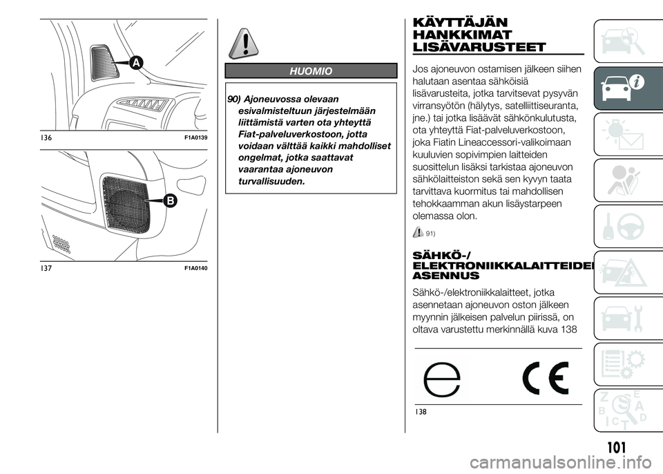 FIAT DUCATO BASE CAMPER 2015  Käyttö- ja huolto-ohjekirja (in in Finnish) HUOMIO
90) Ajoneuvossa olevaan
esivalmisteltuun järjestelmään
liittämistä varten ota yhteyttä
Fiat-palveluverkostoon, jotta
voidaan välttää kaikki mahdolliset
ongelmat, jotka saattavat
vaaran