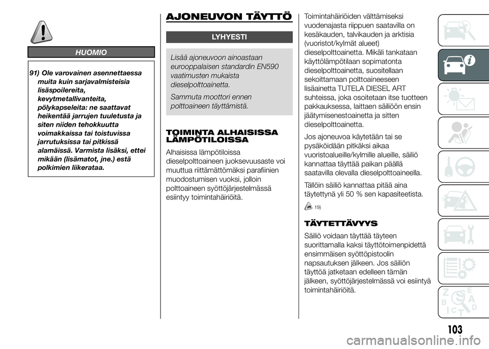 FIAT DUCATO BASE CAMPER 2015  Käyttö- ja huolto-ohjekirja (in in Finnish) HUOMIO
91) Ole varovainen asennettaessa
muita kuin sarjavalmisteisia
lisäspoilereita,
kevytmetallivanteita,
pölykapseleita: ne saattavat
heikentää jarrujen tuuletusta ja
siten niiden tehokkuutta
v