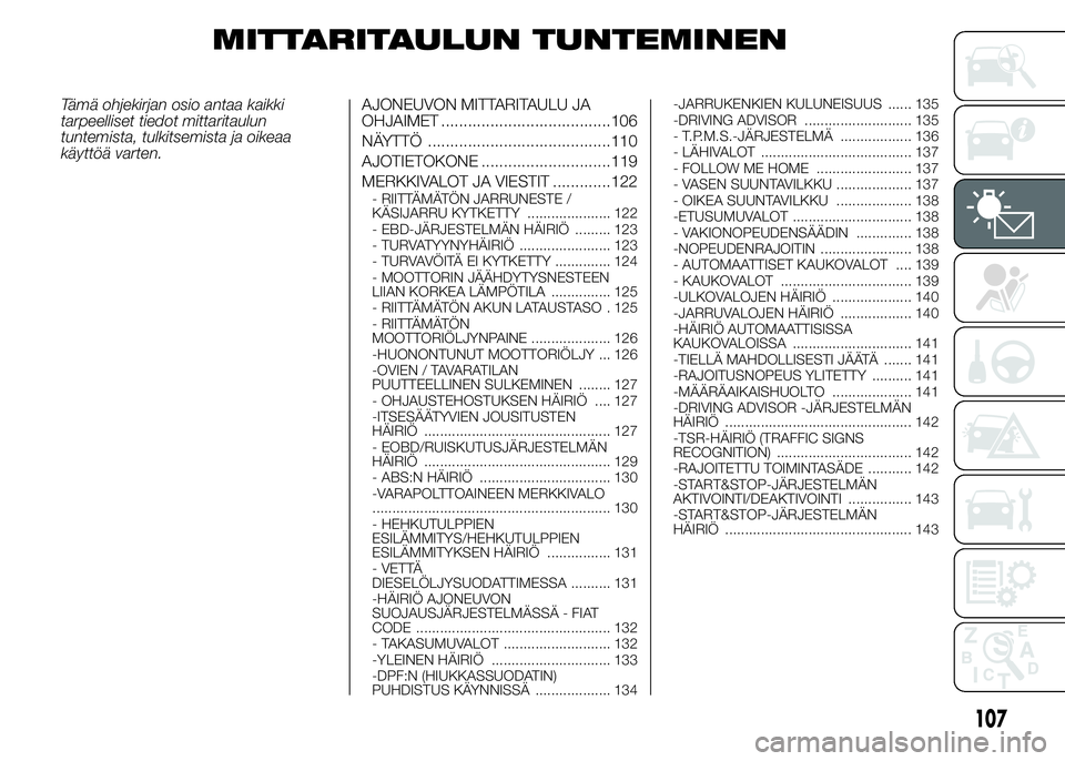 FIAT DUCATO BASE CAMPER 2016 Käyttö- ja huolto-ohjekirja (in in Finnish) MITTARITAULUN TUNTEMINEN
Tämä ohjekirjan osio antaa kaikki
tarpeelliset tiedot mittaritaulun
tuntemista, tulkitsemista ja oikeaa
käyttöä varten.AJONEUVON MITTARITAULU JA
OHJAIMET ................ FIAT DUCATO BASE CAMPER 2016 Käyttö- ja huolto-ohjekirja (in in Finnish) MITTARITAULUN TUNTEMINEN
Tämä ohjekirjan osio antaa kaikki
tarpeelliset tiedot mittaritaulun
tuntemista, tulkitsemista ja oikeaa
käyttöä varten.AJONEUVON MITTARITAULU JA
OHJAIMET ................