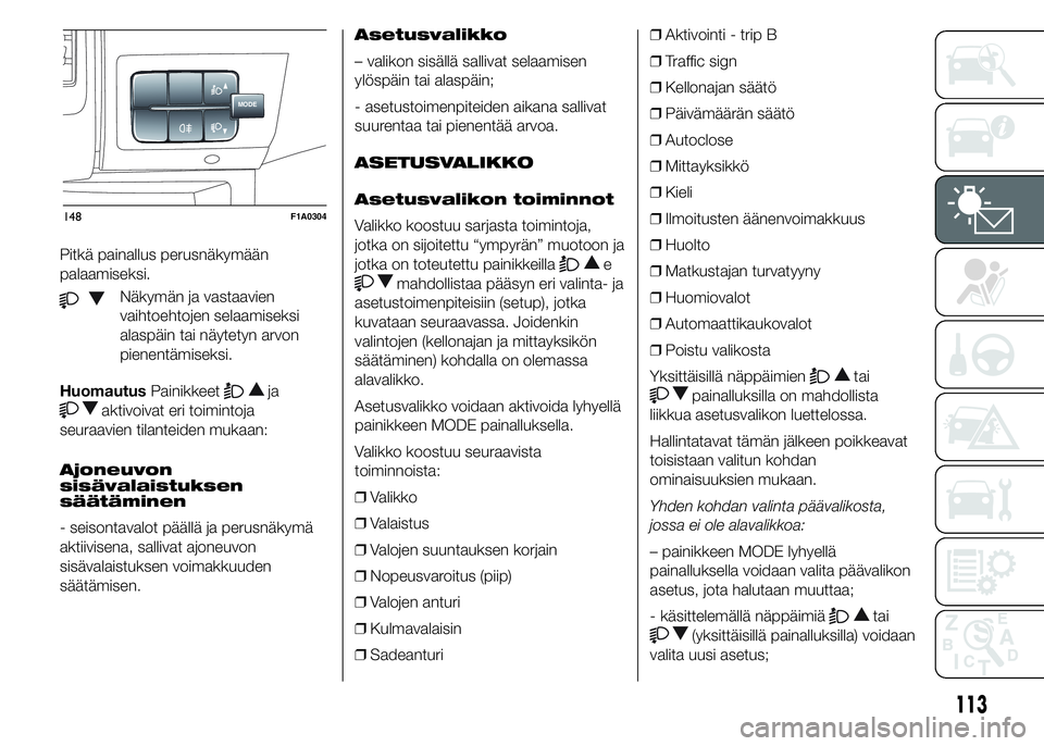 FIAT DUCATO BASE CAMPER 2016 Käyttö- ja huolto-ohjekirja (in in Finnish) Pitkä painallus perusnäkymään
palaamiseksi.
Näkymän ja vastaavien
vaihtoehtojen selaamiseksi
alaspäin tai näytetyn arvon
pienentämiseksi.
HuomautusPainikkeet
ja
aktivoivat eri toimintoja
seur FIAT DUCATO BASE CAMPER 2016 Käyttö- ja huolto-ohjekirja (in in Finnish) Pitkä painallus perusnäkymään
palaamiseksi.
Näkymän ja vastaavien
vaihtoehtojen selaamiseksi
alaspäin tai näytetyn arvon
pienentämiseksi.
HuomautusPainikkeet
ja
aktivoivat eri toimintoja
seur
