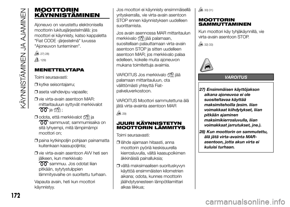 FIAT DUCATO BASE CAMPER 2016 Käyttö- ja huolto-ohjekirja (in in Finnish) MOOTTORIN
KÄYNNISTÄMINEN
Ajoneuvo on varustettu elektronisella
moottorin lukitusjärjestelmällä: jos
moottori ei käynnisty, katso kappaletta
"Fiat CODE -järjestelmä" luvussa
"Ajoneu FIAT DUCATO BASE CAMPER 2016 Käyttö- ja huolto-ohjekirja (in in Finnish) MOOTTORIN
KÄYNNISTÄMINEN
Ajoneuvo on varustettu elektronisella
moottorin lukitusjärjestelmällä: jos
moottori ei käynnisty, katso kappaletta
"Fiat CODE -järjestelmä" luvussa
"Ajoneu