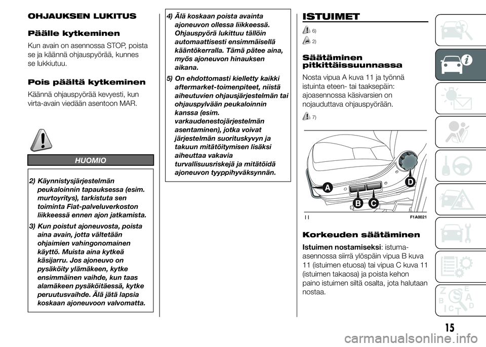 FIAT DUCATO BASE CAMPER 2016 Käyttö- ja huolto-ohjekirja (in in Finnish) OHJAUKSEN LUKITUS
Päälle kytkeminen
Kun avain on asennossa STOP, poista
se ja käännä ohjauspyörää, kunnes
se lukkiutuu.
Pois päältä kytkeminen
Käännä ohjauspyörää kevyesti, kun
virta- FIAT DUCATO BASE CAMPER 2016 Käyttö- ja huolto-ohjekirja (in in Finnish) OHJAUKSEN LUKITUS
Päälle kytkeminen
Kun avain on asennossa STOP, poista
se ja käännä ohjauspyörää, kunnes
se lukkiutuu.
Pois päältä kytkeminen
Käännä ohjauspyörää kevyesti, kun
virta-