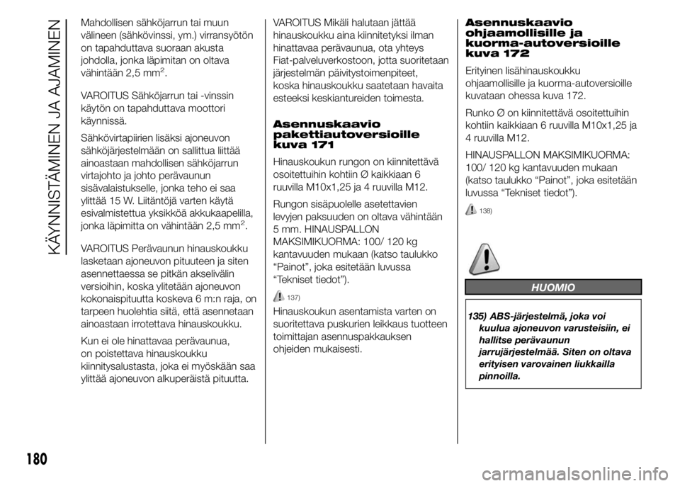 FIAT DUCATO BASE CAMPER 2015  Käyttö- ja huolto-ohjekirja (in in Finnish) Mahdollisen sähköjarrun tai muun
välineen (sähkövinssi, ym.) virransyötön
on tapahduttava suoraan akusta
johdolla, jonka läpimitan on oltava
vähintään 2,5 mm
2.
VAROITUS Sähköjarrun tai -