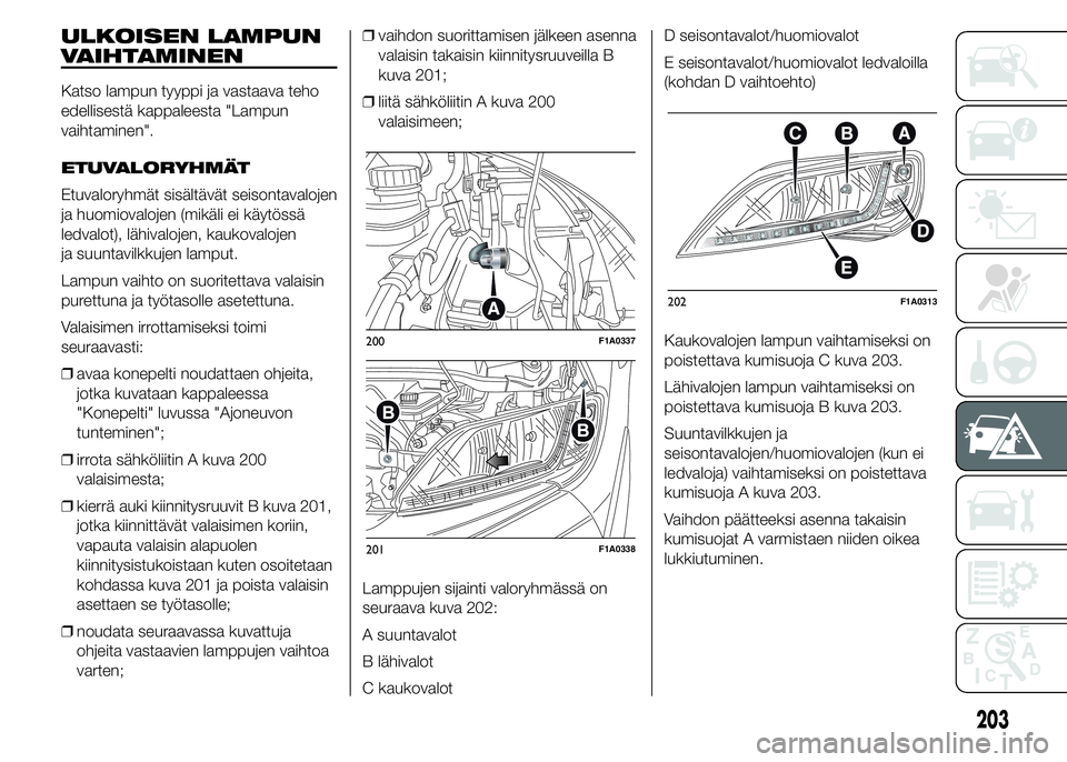 FIAT DUCATO BASE CAMPER 2015 Käyttö- ja huolto-ohjekirja (in in Finnish) ULKOISEN LAMPUN
VAIHTAMINEN
Katso lampun tyyppi ja vastaava teho
edellisestä kappaleesta "Lampun
vaihtaminen".
ETUVALORYHMÄT
Etuvaloryhmät sisältävät seisontavalojen
ja huomiovalojen (mi FIAT DUCATO BASE CAMPER 2015 Käyttö- ja huolto-ohjekirja (in in Finnish) ULKOISEN LAMPUN
VAIHTAMINEN
Katso lampun tyyppi ja vastaava teho
edellisestä kappaleesta "Lampun
vaihtaminen".
ETUVALORYHMÄT
Etuvaloryhmät sisältävät seisontavalojen
ja huomiovalojen (mi