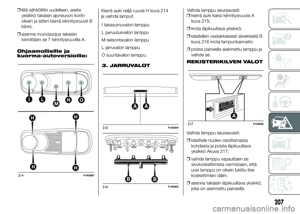 FIAT DUCATO BASE CAMPER 2016 Käyttö- ja huolto-ohjekirja (in in Finnish) ❒liitä sähköliitin uudelleen, aseta
yksikkö takaisin ajoneuvon koriin
oikein ja sitten kierrä kiinnitysruuvit B
kiinni;
❒asenna muovisuojus takaisin
kiinnittäen se 7 kiinnitysruuvilla A.
Ohj FIAT DUCATO BASE CAMPER 2016 Käyttö- ja huolto-ohjekirja (in in Finnish) ❒liitä sähköliitin uudelleen, aseta
yksikkö takaisin ajoneuvon koriin
oikein ja sitten kierrä kiinnitysruuvit B
kiinni;
❒asenna muovisuojus takaisin
kiinnittäen se 7 kiinnitysruuvilla A.
Ohj