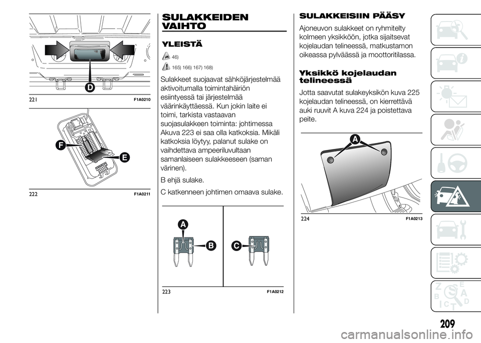 FIAT DUCATO BASE CAMPER 2016 Käyttö- ja huolto-ohjekirja (in in Finnish) SULAKKEIDEN
VAIHTO
YLEISTÄ
46)
165) 166) 167) 168)
Sulakkeet suojaavat sähköjärjestelmää
aktivoitumalla toimintahäiriön
esiintyessä tai järjestelmää
väärinkäyttäessä. Kun jokin laite FIAT DUCATO BASE CAMPER 2016 Käyttö- ja huolto-ohjekirja (in in Finnish) SULAKKEIDEN
VAIHTO
YLEISTÄ
46)
165) 166) 167) 168)
Sulakkeet suojaavat sähköjärjestelmää
aktivoitumalla toimintahäiriön
esiintyessä tai järjestelmää
väärinkäyttäessä. Kun jokin laite