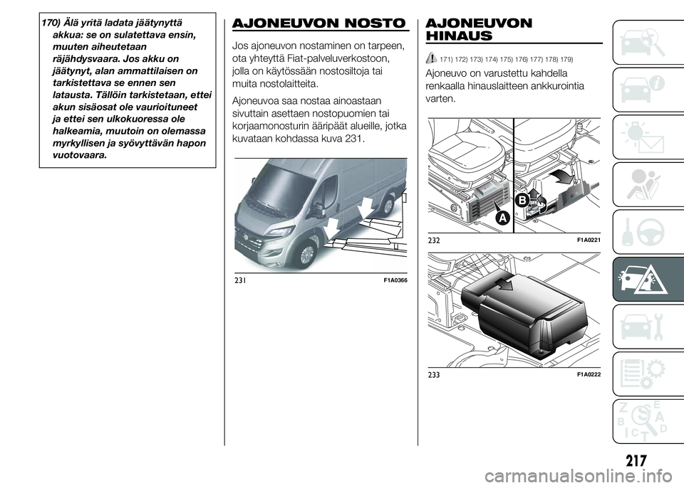 FIAT DUCATO BASE CAMPER 2016 Käyttö- ja huolto-ohjekirja (in in Finnish) 170) Älä yritä ladata jäätynyttä
akkua: se on sulatettava ensin,
muuten aiheutetaan
räjähdysvaara. Jos akku on
jäätynyt, alan ammattilaisen on
tarkistettava se ennen sen
latausta. Tällöin FIAT DUCATO BASE CAMPER 2016 Käyttö- ja huolto-ohjekirja (in in Finnish) 170) Älä yritä ladata jäätynyttä
akkua: se on sulatettava ensin,
muuten aiheutetaan
räjähdysvaara. Jos akku on
jäätynyt, alan ammattilaisen on
tarkistettava se ennen sen
latausta. Tällöin