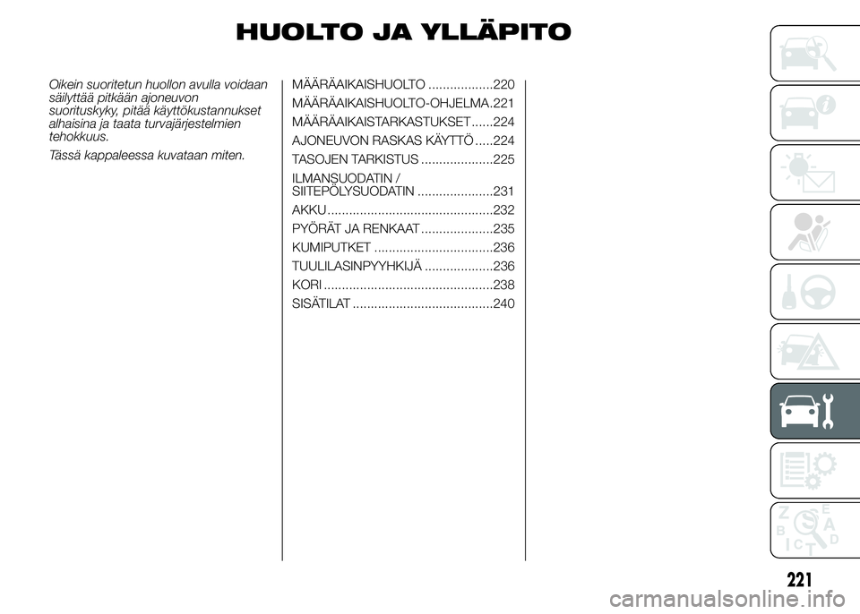 FIAT DUCATO BASE CAMPER 2016 Käyttö- ja huolto-ohjekirja (in in Finnish) HUOLTO JA YLLÄPITO
Oikein suoritetun huollon avulla voidaan
säilyttää pitkään ajoneuvon
suorituskyky, pitää käyttökustannukset
alhaisina ja taata turvajärjestelmien
tehokkuus.
Tässä kappa FIAT DUCATO BASE CAMPER 2016 Käyttö- ja huolto-ohjekirja (in in Finnish) HUOLTO JA YLLÄPITO
Oikein suoritetun huollon avulla voidaan
säilyttää pitkään ajoneuvon
suorituskyky, pitää käyttökustannukset
alhaisina ja taata turvajärjestelmien
tehokkuus.
Tässä kappa