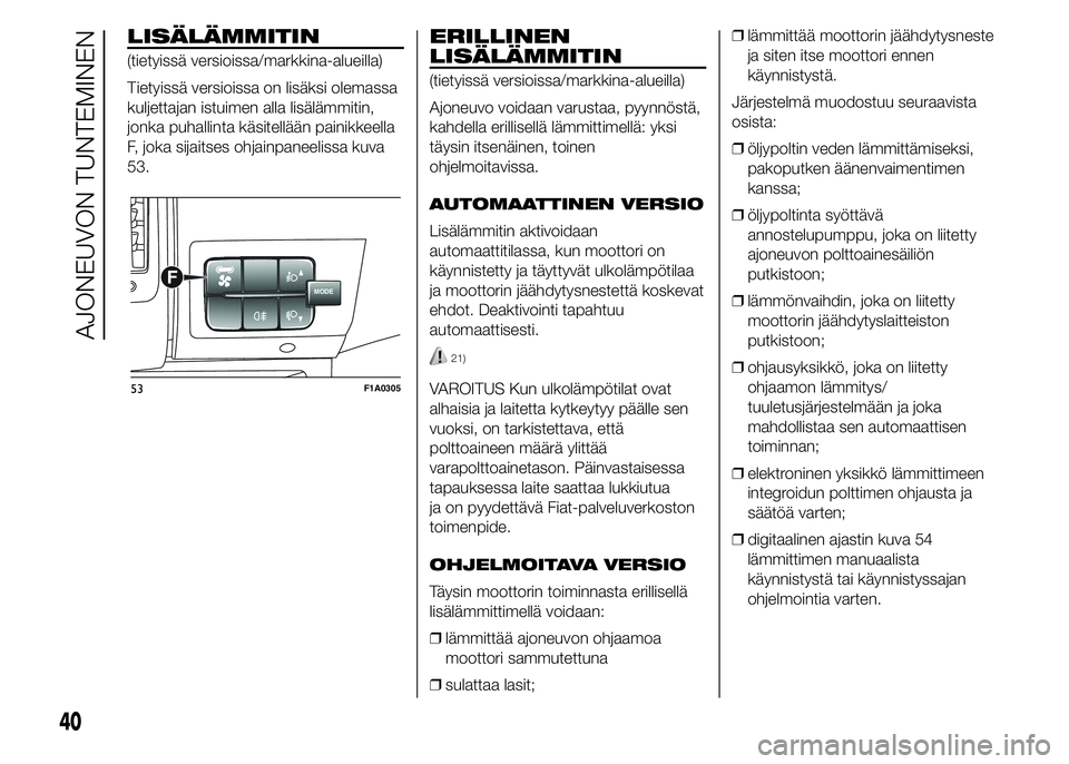 FIAT DUCATO BASE CAMPER 2016 Käyttö- ja huolto-ohjekirja (in in Finnish) LISÄLÄMMITIN
(tietyissä versioissa/markkina-alueilla)
Tietyissä versioissa on lisäksi olemassa
kuljettajan istuimen alla lisälämmitin,
jonka puhallinta käsitellään painikkeella
F, joka sijai FIAT DUCATO BASE CAMPER 2016 Käyttö- ja huolto-ohjekirja (in in Finnish) LISÄLÄMMITIN
(tietyissä versioissa/markkina-alueilla)
Tietyissä versioissa on lisäksi olemassa
kuljettajan istuimen alla lisälämmitin,
jonka puhallinta käsitellään painikkeella
F, joka sijai