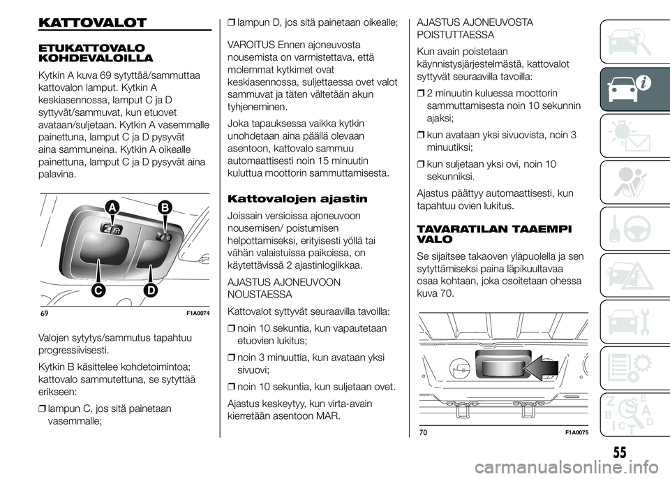 FIAT DUCATO BASE CAMPER 2016 Käyttö- ja huolto-ohjekirja (in in Finnish) KATTOVALOT
ETUKATTOVALO
KOHDEVALOILLA
Kytkin A kuva 69 sytyttää/sammuttaa
kattovalon lamput. Kytkin A
keskiasennossa, lamput C ja D
syttyvät/sammuvat, kun etuovet
avataan/suljetaan. Kytkin A vasemm FIAT DUCATO BASE CAMPER 2016 Käyttö- ja huolto-ohjekirja (in in Finnish) KATTOVALOT
ETUKATTOVALO
KOHDEVALOILLA
Kytkin A kuva 69 sytyttää/sammuttaa
kattovalon lamput. Kytkin A
keskiasennossa, lamput C ja D
syttyvät/sammuvat, kun etuovet
avataan/suljetaan. Kytkin A vasemm