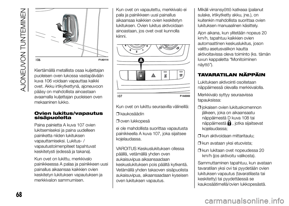 FIAT DUCATO BASE CAMPER 2017 Käyttö- ja huolto-ohjekirja (in in Finnish) Kiertämällä metallista osaa kuljettajan
puoleisen oven lukossa vastapäivään
kuva 106 voidaan vapauttaa kaikki
ovet. Akku irtikytkettynä, ajoneuvoon
pääsy on mahdollista ainoastaan
avaamalla k FIAT DUCATO BASE CAMPER 2017 Käyttö- ja huolto-ohjekirja (in in Finnish) Kiertämällä metallista osaa kuljettajan
puoleisen oven lukossa vastapäivään
kuva 106 voidaan vapauttaa kaikki
ovet. Akku irtikytkettynä, ajoneuvoon
pääsy on mahdollista ainoastaan
avaamalla k