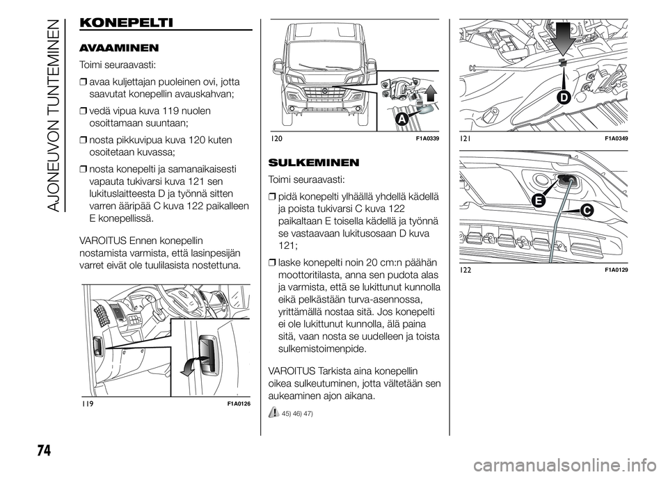 FIAT DUCATO BASE CAMPER 2017 Käyttö- ja huolto-ohjekirja (in in Finnish) KONEPELTI
AVAAMINEN
Toimi seuraavasti:
❒avaa kuljettajan puoleinen ovi, jotta
saavutat konepellin avauskahvan;
❒vedä vipua kuva 119 nuolen
osoittamaan suuntaan;
❒nosta pikkuvipua kuva 120 kuten FIAT DUCATO BASE CAMPER 2017 Käyttö- ja huolto-ohjekirja (in in Finnish) KONEPELTI
AVAAMINEN
Toimi seuraavasti:
❒avaa kuljettajan puoleinen ovi, jotta
saavutat konepellin avauskahvan;
❒vedä vipua kuva 119 nuolen
osoittamaan suuntaan;
❒nosta pikkuvipua kuva 120 kuten