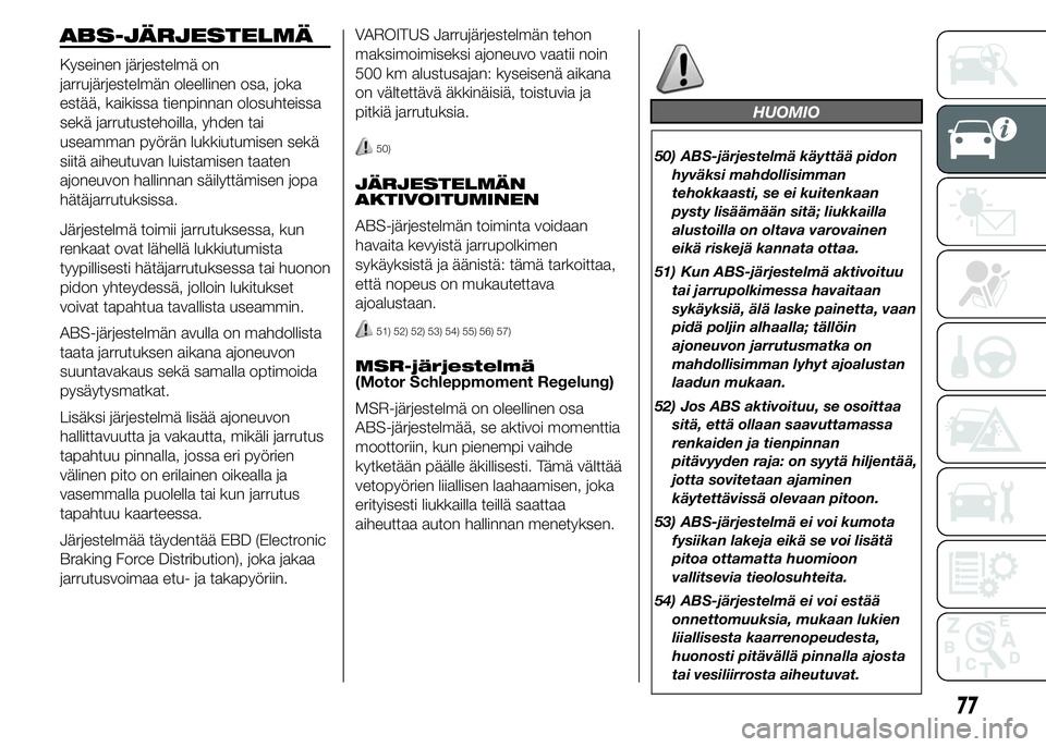 FIAT DUCATO BASE CAMPER 2015 Käyttö- ja huolto-ohjekirja (in in Finnish) ABS-JÄRJESTELMÄ
Kyseinen järjestelmä on
jarrujärjestelmän oleellinen osa, joka
estää, kaikissa tienpinnan olosuhteissa
sekä jarrutustehoilla, yhden tai
useamman pyörän lukkiutumisen sekä
s FIAT DUCATO BASE CAMPER 2015 Käyttö- ja huolto-ohjekirja (in in Finnish) ABS-JÄRJESTELMÄ
Kyseinen järjestelmä on
jarrujärjestelmän oleellinen osa, joka
estää, kaikissa tienpinnan olosuhteissa
sekä jarrutustehoilla, yhden tai
useamman pyörän lukkiutumisen sekä
s