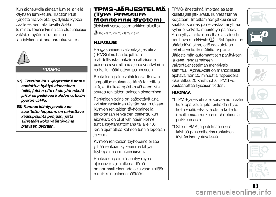 FIAT DUCATO BASE CAMPER 2015 Käyttö- ja huolto-ohjekirja (in in Finnish) Kun ajoneuvolla ajetaan lumisella tiellä
käyttäen lumiketjuja, Traction Plus
-järjestelmä voi olla hyödyllistä kytkeä
päälle estäen tällä tavalla ASR:n
toiminta: tosiaankin näissä olosu FIAT DUCATO BASE CAMPER 2015 Käyttö- ja huolto-ohjekirja (in in Finnish) Kun ajoneuvolla ajetaan lumisella tiellä
käyttäen lumiketjuja, Traction Plus
-järjestelmä voi olla hyödyllistä kytkeä
päälle estäen tällä tavalla ASR:n
toiminta: tosiaankin näissä olosu