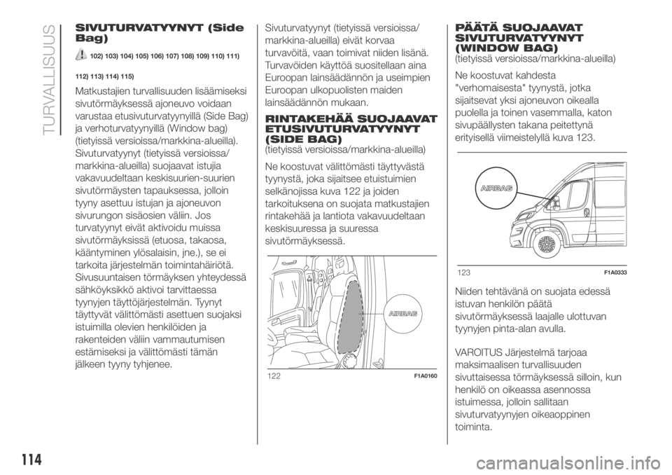 FIAT DUCATO BASE CAMPER 2018  Käyttö- ja huolto-ohjekirja (in in Finnish) SIVUTURVATYYNYT (Side
Bag)
102) 103) 104) 105) 106) 107) 108) 109) 110) 111)
112) 113) 114) 115)
Matkustajien turvallisuuden lisäämiseksi
sivutörmäyksessä ajoneuvo voidaan
varustaa etusivuturvaty