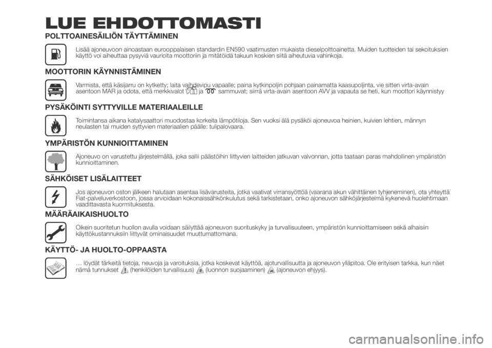 FIAT DUCATO BASE CAMPER 2018  Käyttö- ja huolto-ohjekirja (in in Finnish) LUE EHDOTTOMASTI
POLTTOAINESÄILIÖN TÄYTTÄMINEN
Lisää ajoneuvoon ainoastaan eurooppalaisen standardin EN590 vaatimusten mukaista dieselpolttoainetta. Muiden tuotteiden tai sekoituksien
käyttö v