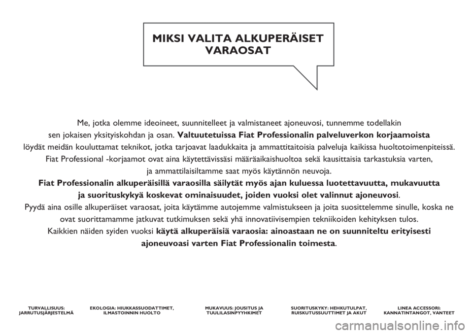FIAT DUCATO BASE CAMPER 2018 Käyttö- ja huolto-ohjekirja (in in Finnish) Me, jotka olemme ideoineet, suunnitelleet ja valmistaneet ajoneuvosi, tunnemme todellakin
sen jokaisen yksityiskohdan ja osan. Valtuutetuissa Fiat Professionalin palveluverkon korjaamoista
löydät FIAT DUCATO BASE CAMPER 2018 Käyttö- ja huolto-ohjekirja (in in Finnish) Me, jotka olemme ideoineet, suunnitelleet ja valmistaneet ajoneuvosi, tunnemme todellakin
sen jokaisen yksityiskohdan ja osan. Valtuutetuissa Fiat Professionalin palveluverkon korjaamoista
löydät