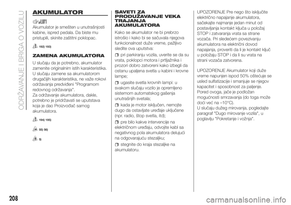 FIAT DUCATO BASE CAMPER 2017  Knjižica za upotrebu i održavanje (in Serbian) AKUMULATOR
Akumulator je smešten u unutrašnjosti
kabine, ispred pedala. Da biste mu
pristupili, skinite zaštitni poklopac.
192) 193)
ZAMENA AKUMULATORA
U slučaju da je potrebno, akumulator
zamenit