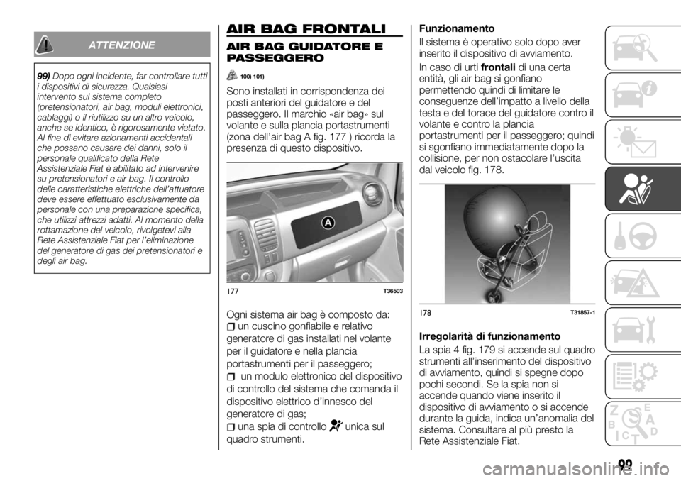 FIAT TALENTO 2017  Libretto Uso Manutenzione (in Italian) ATTENZIONE
99)Dopo ogni incidente, far controllare tutti
i dispositivi di sicurezza. Qualsiasi
intervento sul sistema completo
(pretensionatori, air bag, moduli elettronici,
cablaggi) o il riutilizzo 