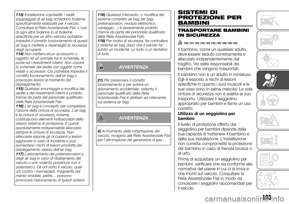 FIAT TALENTO 2017  Libretto Uso Manutenzione (in Italian) 113)Installazione coprisedili: i sedili
equipaggiati di air bag richiedono foderine
specificamente realizzate per il veicolo.
Consultare la Rete Assistenziale Fiat. L'uso
di ogni altra foderina (o