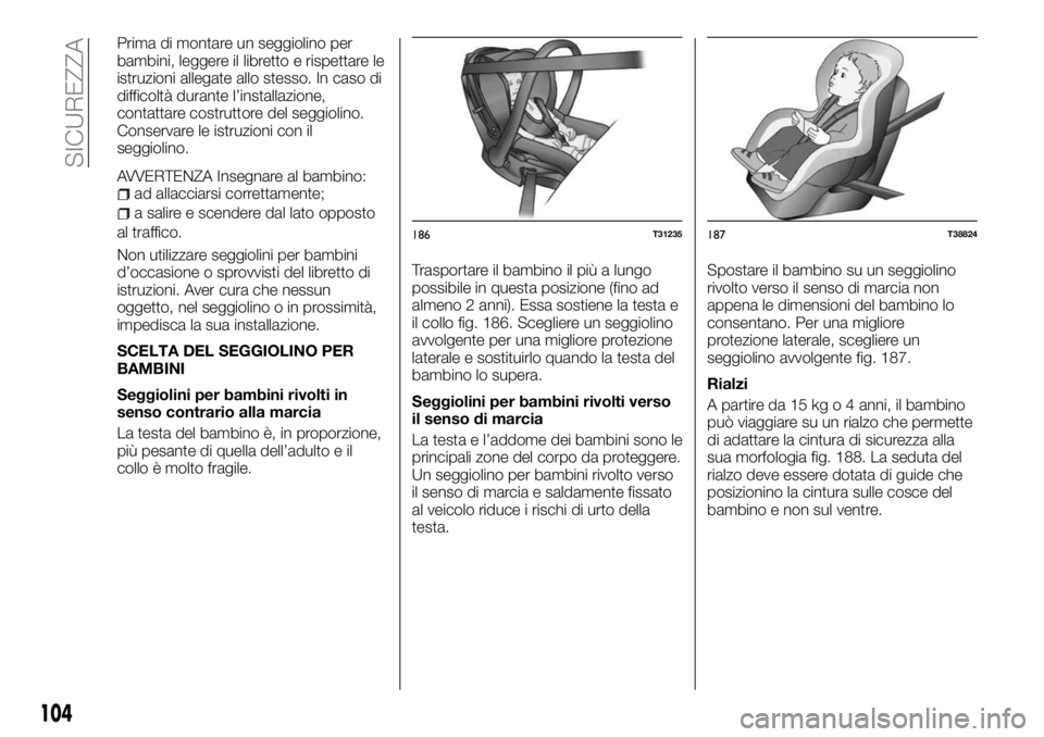 FIAT TALENTO 2017  Libretto Uso Manutenzione (in Italian) Prima di montare un seggiolino per
bambini, leggere il libretto e rispettare le
istruzioni allegate allo stesso. In caso di
difficoltà durante l’installazione,
contattare costruttore del seggiolino