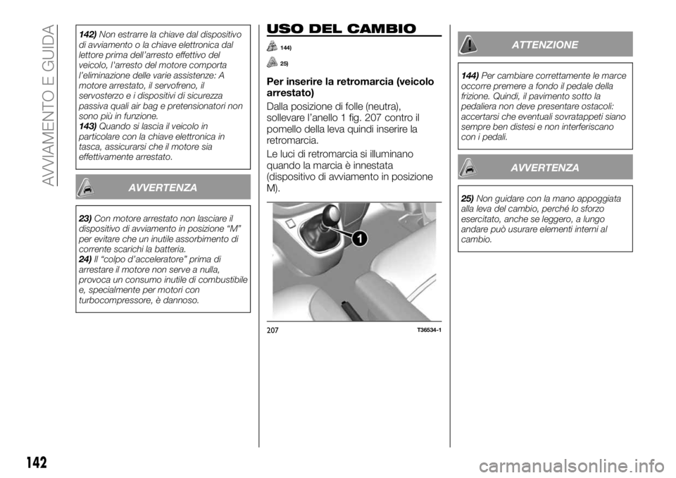 FIAT TALENTO 2017  Libretto Uso Manutenzione (in Italian) 142)Non estrarre la chiave dal dispositivo
di avviamento o la chiave elettronica dal
lettore prima dell’arresto effettivo del
veicolo, l'arresto del motore comporta
l’eliminazione delle varie 