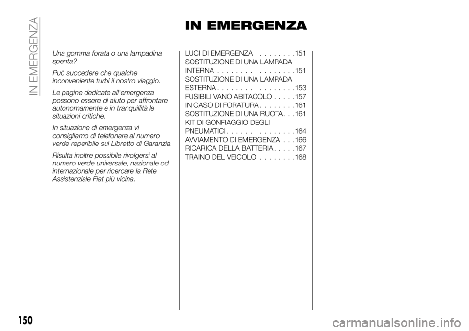 FIAT TALENTO 2017 Libretto Uso Manutenzione (in Italian) IN EMERGENZA
Una gomma forata o una lampadina
spenta?
Può succedere che qualche
inconveniente turbi il nostro viaggio.
Le pagine dedicate all'emergenza
possono essere di aiuto per affrontare
auto FIAT TALENTO 2017 Libretto Uso Manutenzione (in Italian) IN EMERGENZA
Una gomma forata o una lampadina
spenta?
Può succedere che qualche
inconveniente turbi il nostro viaggio.
Le pagine dedicate all'emergenza
possono essere di aiuto per affrontare
auto