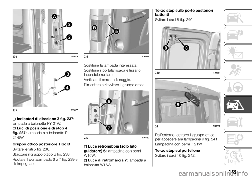 FIAT TALENTO 2017 Libretto Uso Manutenzione (in Italian) Indicatori di direzione 3 fig. 237:
lampada a baionetta PY 21W.
Luci di posizione e di stop 4
fig. 237: lampada a a baionetta P
21/5W.
Gruppo ottico posteriore Tipo B
Svitare le viti 5 fig. 238.
Stacc FIAT TALENTO 2017 Libretto Uso Manutenzione (in Italian) Indicatori di direzione 3 fig. 237:
lampada a baionetta PY 21W.
Luci di posizione e di stop 4
fig. 237: lampada a a baionetta P
21/5W.
Gruppo ottico posteriore Tipo B
Svitare le viti 5 fig. 238.
Stacc
