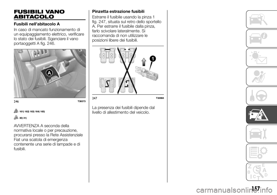 FIAT TALENTO 2017 Libretto Uso Manutenzione (in Italian) FUSIBILI VANO
ABITACOLO
Fusibili nell’abitacolo A
In caso di mancato funzionamento di
un equipaggiamento elettrico, verificare
lo stato dei fusibili. Sganciare il vano
portaoggetti A fig. 246.
161) FIAT TALENTO 2017 Libretto Uso Manutenzione (in Italian) FUSIBILI VANO
ABITACOLO
Fusibili nell’abitacolo A
In caso di mancato funzionamento di
un equipaggiamento elettrico, verificare
lo stato dei fusibili. Sganciare il vano
portaoggetti A fig. 246.
161)