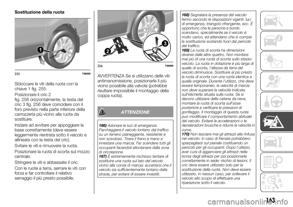 FIAT TALENTO 2017 Libretto Uso Manutenzione (in Italian) Sostituzione della ruota
Sbloccare le viti della ruota con la
chiave 1 fig. 255.
Posizionare il cric 2
fig. 256 orizzontalmente, la testa del
cric 3 fig. 256 deve coincidere con il
foro previsto nella FIAT TALENTO 2017 Libretto Uso Manutenzione (in Italian) Sostituzione della ruota
Sbloccare le viti della ruota con la
chiave 1 fig. 255.
Posizionare il cric 2
fig. 256 orizzontalmente, la testa del
cric 3 fig. 256 deve coincidere con il
foro previsto nella