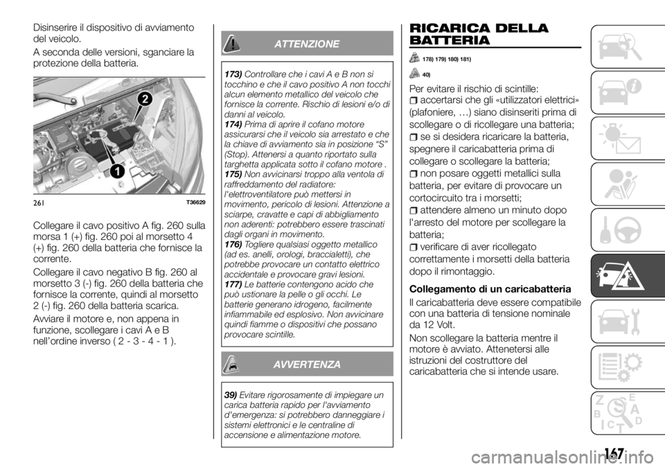 FIAT TALENTO 2017 Libretto Uso Manutenzione (in Italian) Disinserire il dispositivo di avviamento
del veicolo.
A seconda delle versioni, sganciare la
protezione della batteria.
Collegare il cavo positivo A fig. 260 sulla
morsa 1 (+) fig. 260 poi al morsetto FIAT TALENTO 2017 Libretto Uso Manutenzione (in Italian) Disinserire il dispositivo di avviamento
del veicolo.
A seconda delle versioni, sganciare la
protezione della batteria.
Collegare il cavo positivo A fig. 260 sulla
morsa 1 (+) fig. 260 poi al morsetto