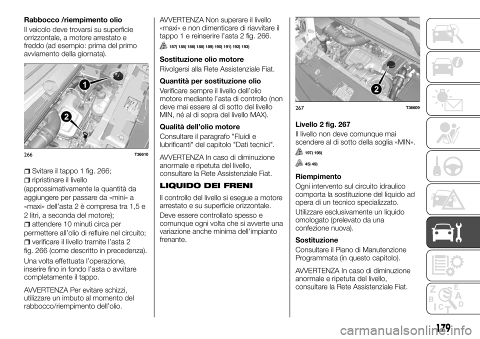 FIAT TALENTO 2017 Libretto Uso Manutenzione (in Italian) Rabbocco /riempimento olio
Il veicolo deve trovarsi su superficie
orrizzontale, a motore arrestato e
freddo (ad esempio: prima del primo
avviamento della giornata).
Svitare il tappo 1 fig. 266;
ripris FIAT TALENTO 2017 Libretto Uso Manutenzione (in Italian) Rabbocco /riempimento olio
Il veicolo deve trovarsi su superficie
orrizzontale, a motore arrestato e
freddo (ad esempio: prima del primo
avviamento della giornata).
Svitare il tappo 1 fig. 266;
ripris
