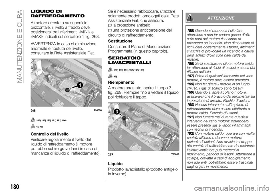 FIAT TALENTO 2017 Libretto Uso Manutenzione (in Italian) LIQUIDO DI
RAFFREDDAMENTO
A motore arrestato su superficie
orizzontale, il livello a freddo deve
posizionarsi tra i riferimenti «MINI» e
«MAXI» indicati sul serbatoio 1 fig. 268.
AVVERTENZA In cas FIAT TALENTO 2017 Libretto Uso Manutenzione (in Italian) LIQUIDO DI
RAFFREDDAMENTO
A motore arrestato su superficie
orizzontale, il livello a freddo deve
posizionarsi tra i riferimenti «MINI» e
«MAXI» indicati sul serbatoio 1 fig. 268.
AVVERTENZA In cas