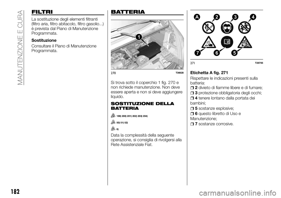 FIAT TALENTO 2017 Libretto Uso Manutenzione (in Italian) FILTRI
La sostituzione degli elementi filtranti
(filtro aria, filtro abitacolo, filtro gasolio...)
è prevista dal Piano di Manutenzione
Programmata.
Sostituzione
Consultare il Piano di Manutenzione
P FIAT TALENTO 2017 Libretto Uso Manutenzione (in Italian) FILTRI
La sostituzione degli elementi filtranti
(filtro aria, filtro abitacolo, filtro gasolio...)
è prevista dal Piano di Manutenzione
Programmata.
Sostituzione
Consultare il Piano di Manutenzione
P