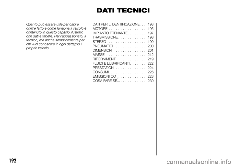 FIAT TALENTO 2017 Libretto Uso Manutenzione (in Italian) DATI TECNICI
Quanto può essere utile per capire
com'è fatto e come funziona il veicolo è
contenuto in questo capitolo illustrato
con dati e tabelle. Per l'appassionato, il
tecnico, ma anche FIAT TALENTO 2017 Libretto Uso Manutenzione (in Italian) DATI TECNICI
Quanto può essere utile per capire
com'è fatto e come funziona il veicolo è
contenuto in questo capitolo illustrato
con dati e tabelle. Per l'appassionato, il
tecnico, ma anche