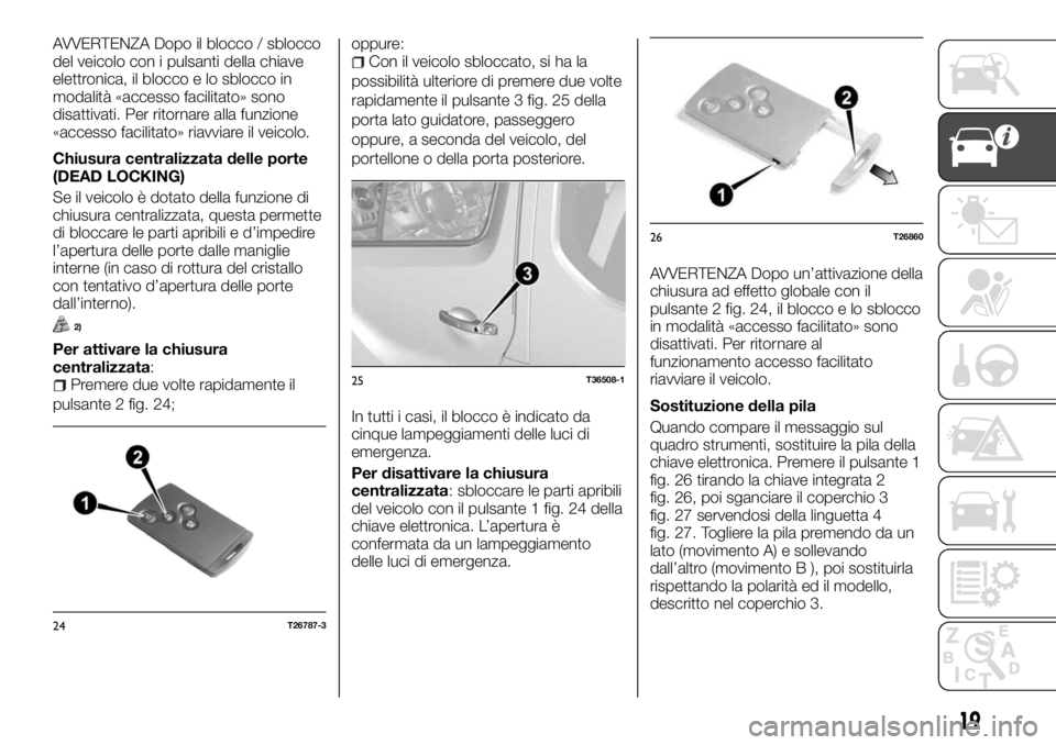 FIAT TALENTO 2017 Libretto Uso Manutenzione (in Italian) AVVERTENZA Dopo il blocco / sblocco
del veicolo con i pulsanti della chiave
elettronica, il blocco e lo sblocco in
modalità «accesso facilitato» sono
disattivati. Per ritornare alla funzione
«acce FIAT TALENTO 2017 Libretto Uso Manutenzione (in Italian) AVVERTENZA Dopo il blocco / sblocco
del veicolo con i pulsanti della chiave
elettronica, il blocco e lo sblocco in
modalità «accesso facilitato» sono
disattivati. Per ritornare alla funzione
«acce