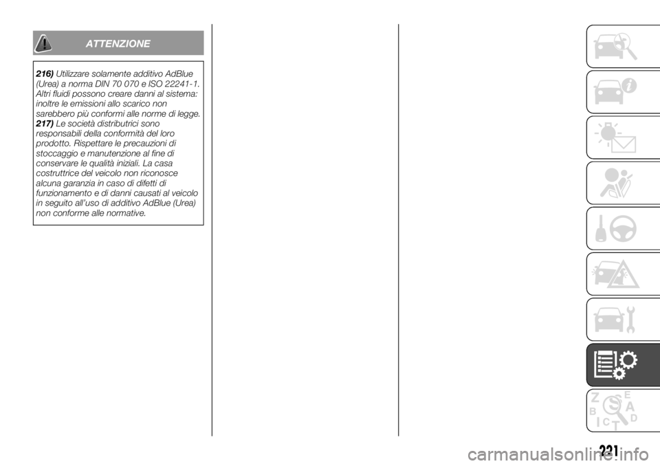 FIAT TALENTO 2017  Libretto Uso Manutenzione (in Italian) ATTENZIONE
216)Utilizzare solamente additivo AdBlue
(Urea) a norma DIN 70 070 e ISO 22241-1.
Altri fluidi possono creare danni al sistema:
inoltre le emissioni allo scarico non
sarebbero più conformi