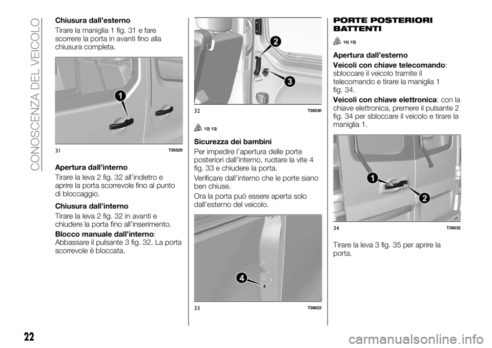 FIAT TALENTO 2017 Libretto Uso Manutenzione (in Italian) Chiusura dall’esterno
Tirare la maniglia 1 fig. 31 e fare
scorrere la porta in avanti fino alla
chiusura completa.
Apertura dall’interno
Tirare la leva 2 fig. 32 all’indietro e
aprire la porta s FIAT TALENTO 2017 Libretto Uso Manutenzione (in Italian) Chiusura dall’esterno
Tirare la maniglia 1 fig. 31 e fare
scorrere la porta in avanti fino alla
chiusura completa.
Apertura dall’interno
Tirare la leva 2 fig. 32 all’indietro e
aprire la porta s