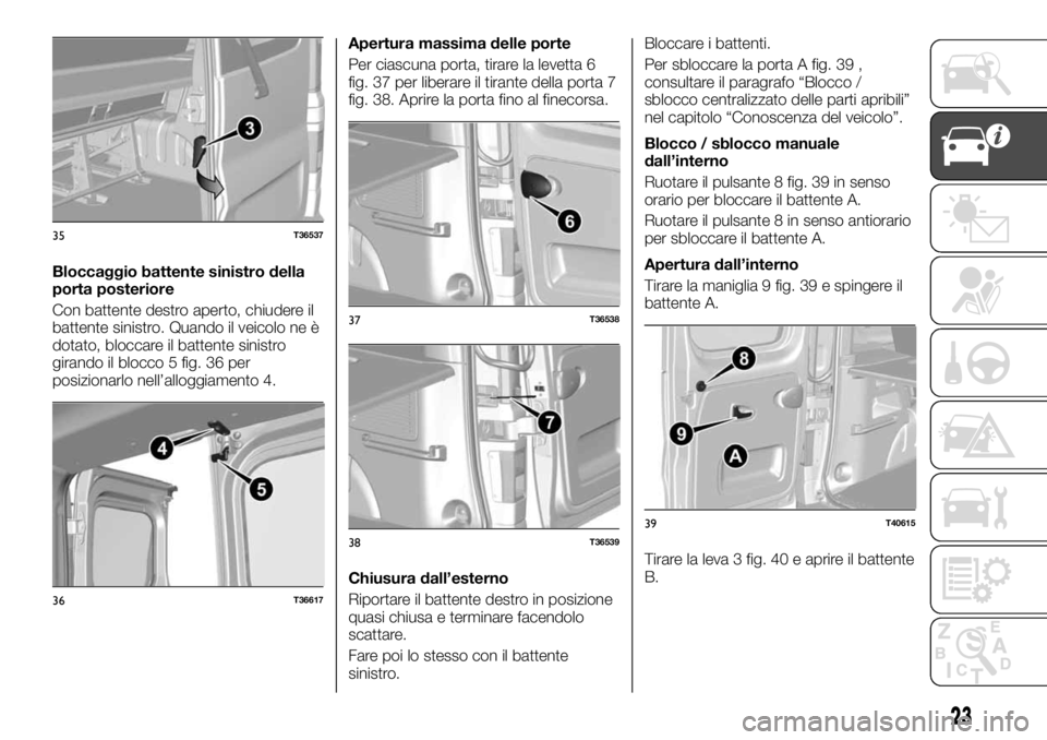 FIAT TALENTO 2017 Libretto Uso Manutenzione (in Italian) Bloccaggio battente sinistro della
porta posteriore
Con battente destro aperto, chiudere il
battente sinistro. Quando il veicolo ne è
dotato, bloccare il battente sinistro
girando il blocco 5 fig. 36 FIAT TALENTO 2017 Libretto Uso Manutenzione (in Italian) Bloccaggio battente sinistro della
porta posteriore
Con battente destro aperto, chiudere il
battente sinistro. Quando il veicolo ne è
dotato, bloccare il battente sinistro
girando il blocco 5 fig. 36