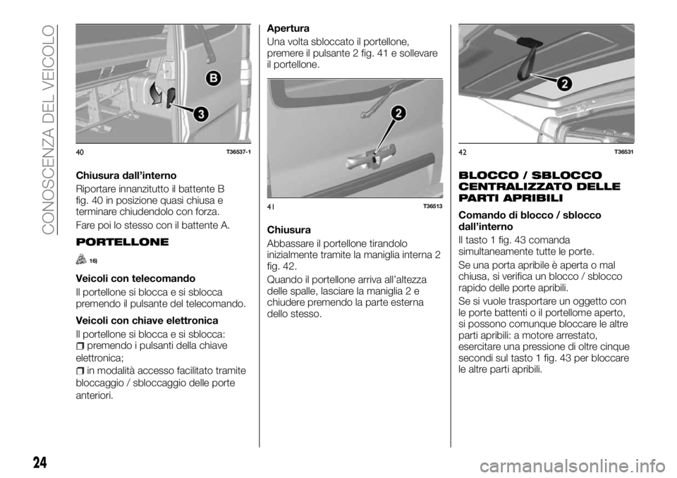 FIAT TALENTO 2017 Libretto Uso Manutenzione (in Italian) Chiusura dall’interno
Riportare innanzitutto il battente B
fig. 40 in posizione quasi chiusa e
terminare chiudendolo con forza.
Fare poi lo stesso con il battente A.
PORTELLONE
16)
Veicoli con telec FIAT TALENTO 2017 Libretto Uso Manutenzione (in Italian) Chiusura dall’interno
Riportare innanzitutto il battente B
fig. 40 in posizione quasi chiusa e
terminare chiudendolo con forza.
Fare poi lo stesso con il battente A.
PORTELLONE
16)
Veicoli con telec