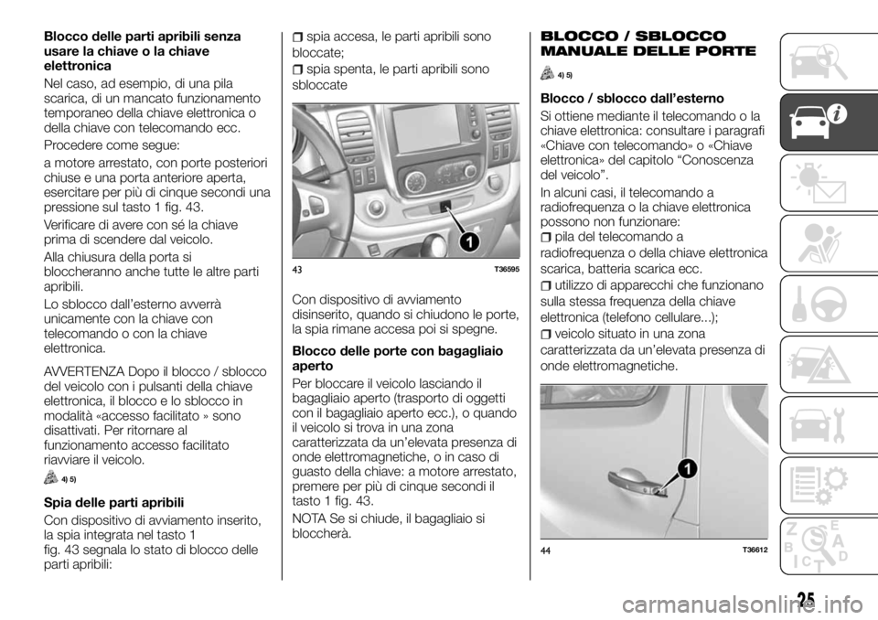 FIAT TALENTO 2017 Libretto Uso Manutenzione (in Italian) Blocco delle parti apribili senza
usare la chiave o la chiave
elettronica
Nel caso, ad esempio, di una pila
scarica, di un mancato funzionamento
temporaneo della chiave elettronica o
della chiave con FIAT TALENTO 2017 Libretto Uso Manutenzione (in Italian) Blocco delle parti apribili senza
usare la chiave o la chiave
elettronica
Nel caso, ad esempio, di una pila
scarica, di un mancato funzionamento
temporaneo della chiave elettronica o
della chiave con