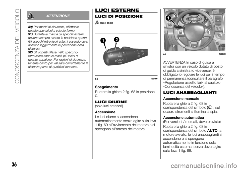 FIAT TALENTO 2017  Libretto Uso Manutenzione (in Italian) ATTENZIONE
30)Per motivi di sicurezza, effettuare
queste operazioni a veicolo fermo.
31)Durante la marcia gli specchi esterni
devono sempre essere in posizione aperta.
Gli specchi retrovisori esterni 