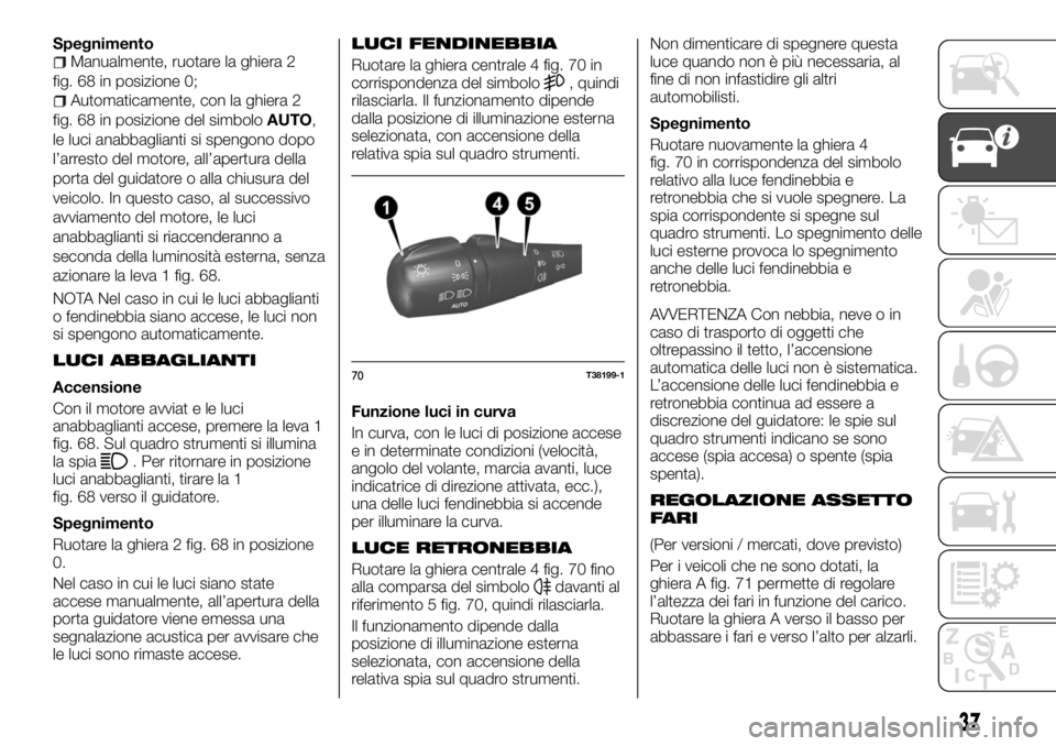 FIAT TALENTO 2017 Libretto Uso Manutenzione (in Italian) SpegnimentoManualmente, ruotare la ghiera 2
fig. 68 in posizione 0;
Automaticamente, con la ghiera 2
fig. 68 in posizione del simboloAUTO,
le luci anabbaglianti si spengono dopo
l’arresto del motore FIAT TALENTO 2017 Libretto Uso Manutenzione (in Italian) SpegnimentoManualmente, ruotare la ghiera 2
fig. 68 in posizione 0;
Automaticamente, con la ghiera 2
fig. 68 in posizione del simboloAUTO,
le luci anabbaglianti si spengono dopo
l’arresto del motore