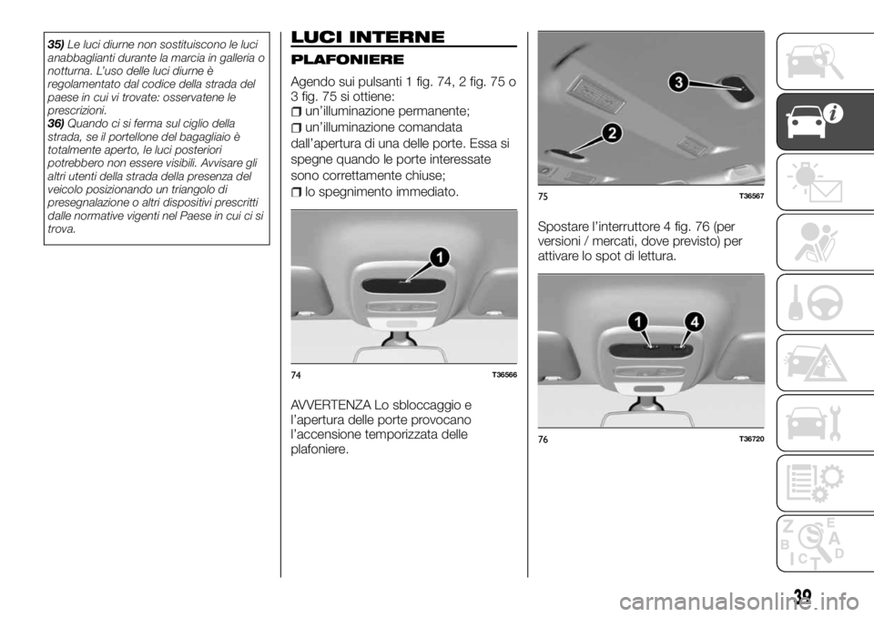 FIAT TALENTO 2017  Libretto Uso Manutenzione (in Italian) 35)Le luci diurne non sostituiscono le luci
anabbaglianti durante la marcia in galleria o
notturna. L’uso delle luci diurne è
regolamentato dal codice della strada del
paese in cui vi trovate: osse