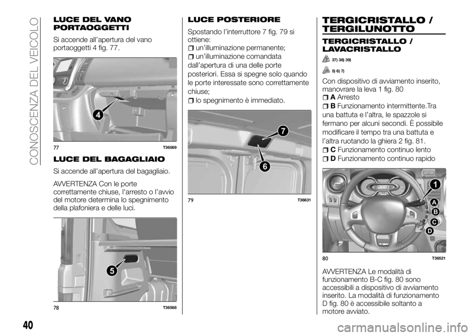 FIAT TALENTO 2017  Libretto Uso Manutenzione (in Italian) LUCE DEL VANO
PORTAOGGETTI
Si accende all’apertura del vano
portaoggetti 4 fig. 77.
LUCE DEL BAGAGLIAIO
Si accende all’apertura del bagagliaio.
AVVERTENZA Con le porte
correttamente chiuse, l'