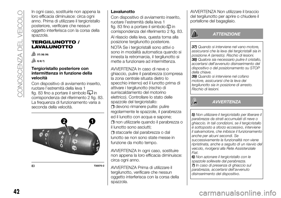 FIAT TALENTO 2017  Libretto Uso Manutenzione (in Italian) In ogni caso, sostituirle non appena la
loro efficacia diminuisce: circa ogni
anno. Prima di utilizzare il tergicristallo
posteriore, verificare che nessun
oggetto interferisca con la corsa della
spaz