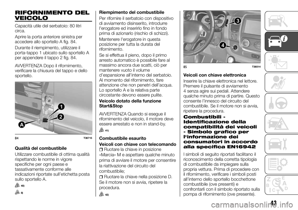 FIAT TALENTO 2017  Libretto Uso Manutenzione (in Italian) RIFORNIMENTO DEL
VEICOLO
Capacità utile del serbatoio: 80 litri
circa.
Aprire la porta anteriore sinistra per
accedere allo sportello A fig. 84.
Durante il riempimento, utilizzare il
porta-tappo 1 ub