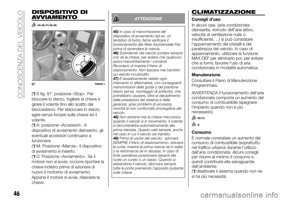 FIAT TALENTO 2017  Libretto Uso Manutenzione (in Italian) DISPOSITIVO DI
AVVIAMENTO
45) 46) 47) 48) 49)
S fig. 87: posizione «Stop». Per
bloccare lo sterzo, togliere la chiave e
girare il volante fino allo scatto del
bloccasterzo. Per sbloccare lo sterzo,
