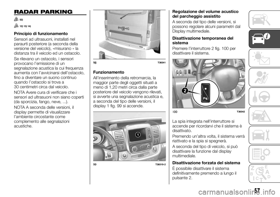 FIAT TALENTO 2017 Libretto Uso Manutenzione (in Italian) RADAR PARKING
52)
12) 13) 14)
Principio di funzionamento
Sensori ad ultrasuoni, installati nel
paraurti posteriore (a seconda della
versione del veicolo), «misurano » la
distanza tra il veicolo ed u FIAT TALENTO 2017 Libretto Uso Manutenzione (in Italian) RADAR PARKING
52)
12) 13) 14)
Principio di funzionamento
Sensori ad ultrasuoni, installati nel
paraurti posteriore (a seconda della
versione del veicolo), «misurano » la
distanza tra il veicolo ed u